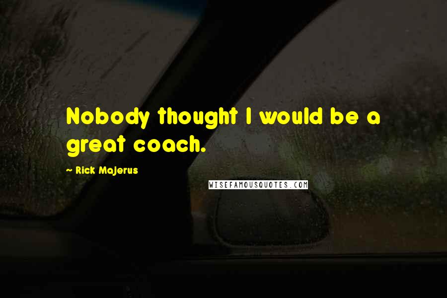 Rick Majerus Quotes: Nobody thought I would be a great coach.