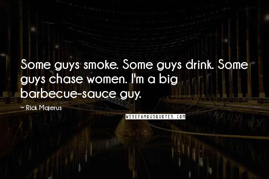 Rick Majerus Quotes: Some guys smoke. Some guys drink. Some guys chase women. I'm a big barbecue-sauce guy.