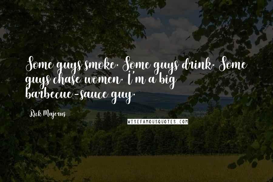 Rick Majerus Quotes: Some guys smoke. Some guys drink. Some guys chase women. I'm a big barbecue-sauce guy.