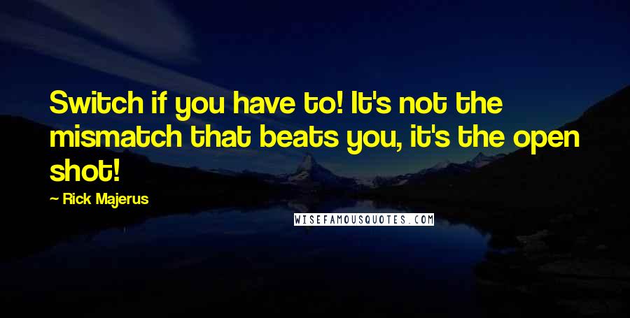 Rick Majerus Quotes: Switch if you have to! It's not the mismatch that beats you, it's the open shot!