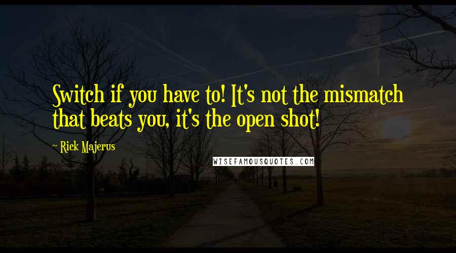 Rick Majerus Quotes: Switch if you have to! It's not the mismatch that beats you, it's the open shot!