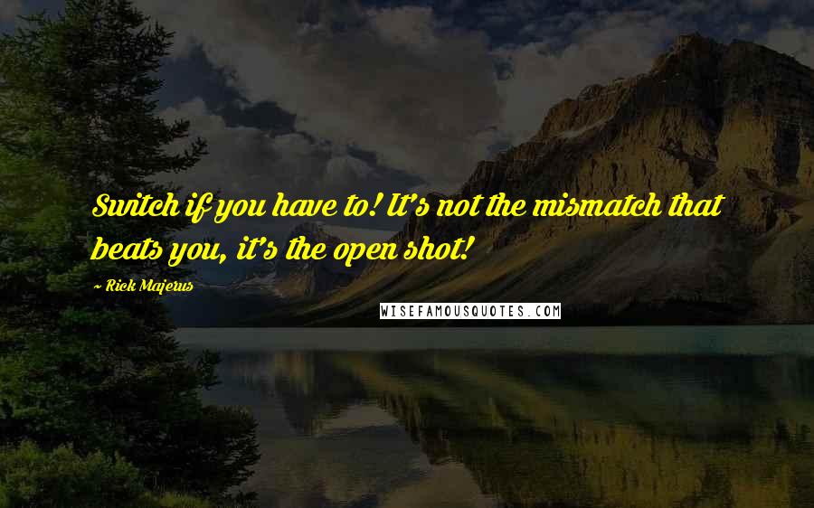 Rick Majerus Quotes: Switch if you have to! It's not the mismatch that beats you, it's the open shot!
