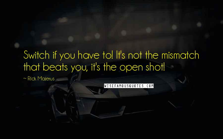 Rick Majerus Quotes: Switch if you have to! It's not the mismatch that beats you, it's the open shot!