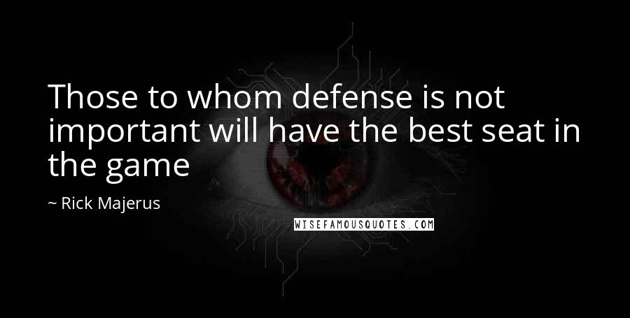 Rick Majerus Quotes: Those to whom defense is not important will have the best seat in the game