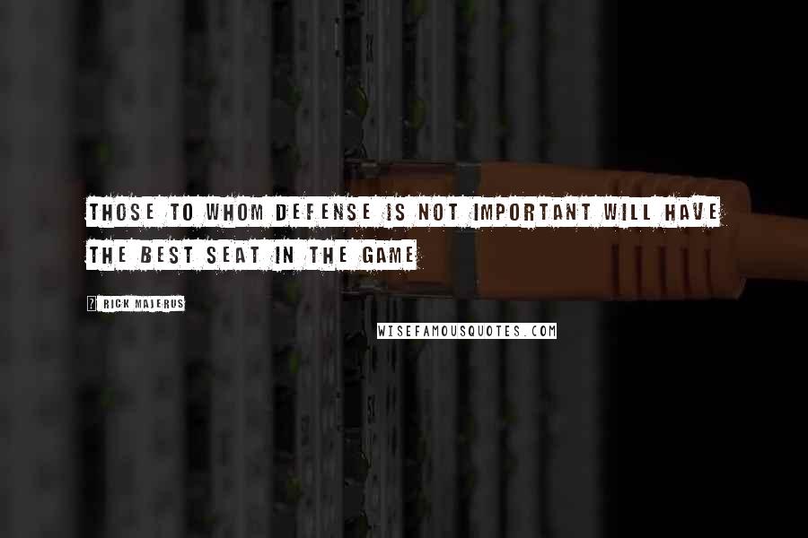 Rick Majerus Quotes: Those to whom defense is not important will have the best seat in the game