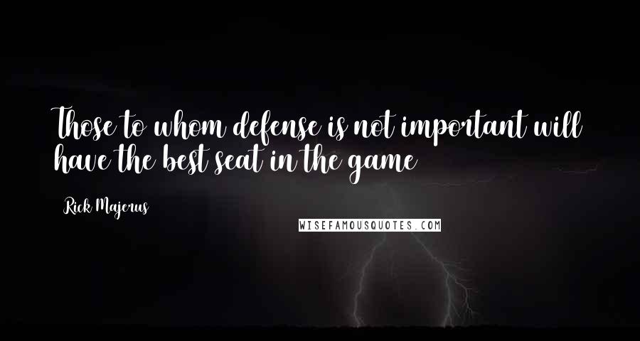 Rick Majerus Quotes: Those to whom defense is not important will have the best seat in the game
