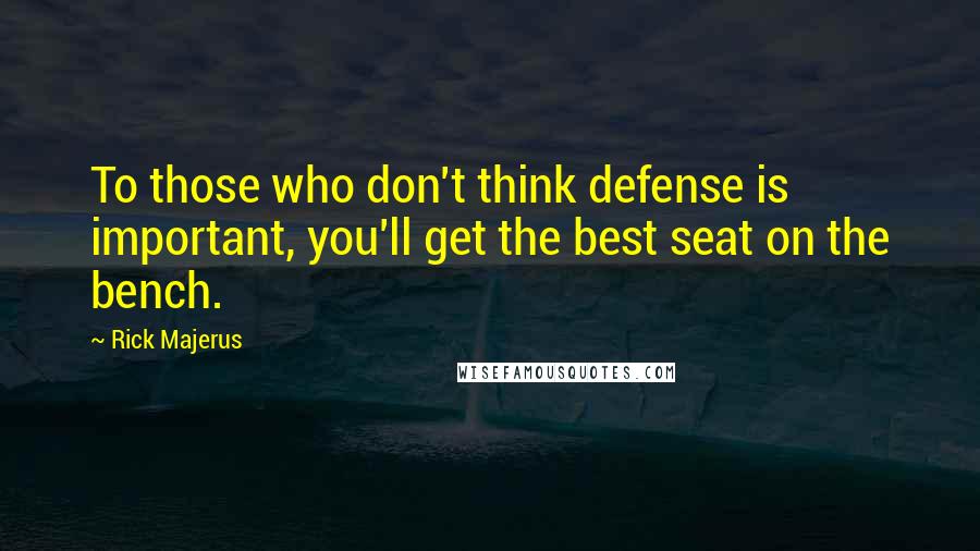 Rick Majerus Quotes: To those who don't think defense is important, you'll get the best seat on the bench.