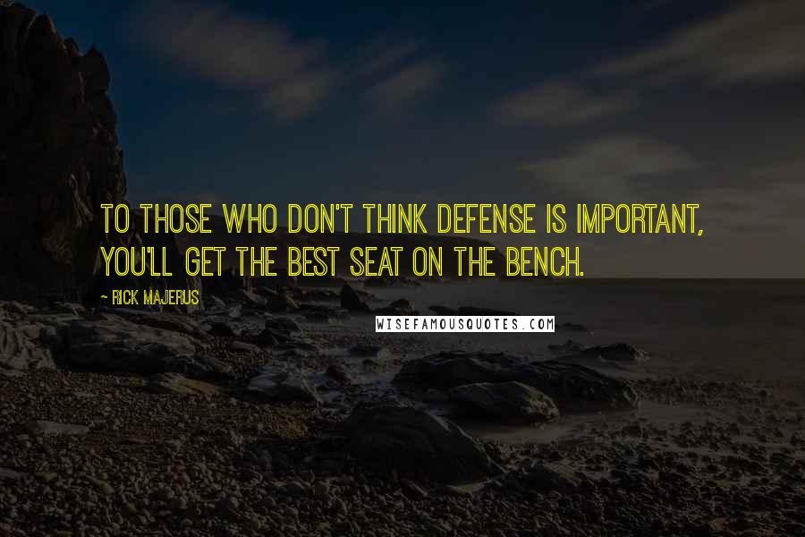 Rick Majerus Quotes: To those who don't think defense is important, you'll get the best seat on the bench.