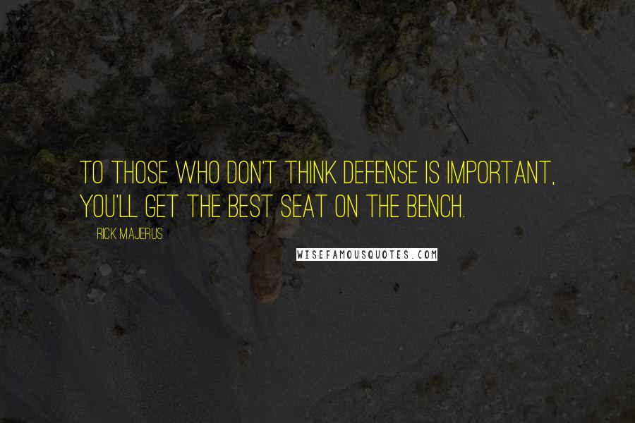 Rick Majerus Quotes: To those who don't think defense is important, you'll get the best seat on the bench.