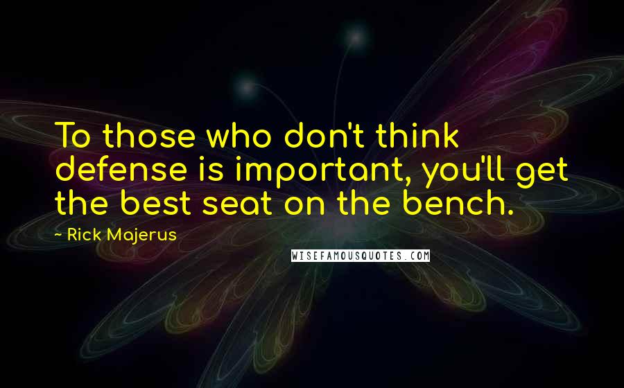 Rick Majerus Quotes: To those who don't think defense is important, you'll get the best seat on the bench.