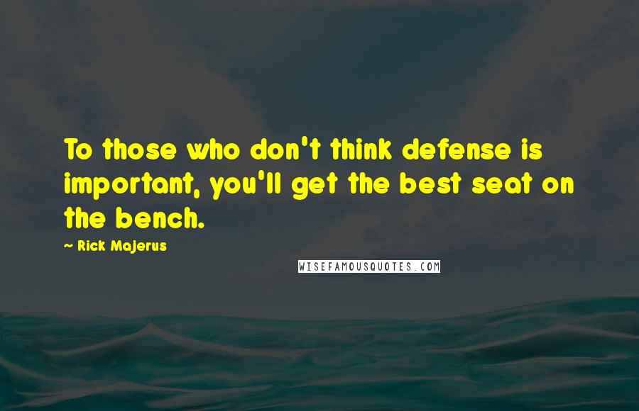 Rick Majerus Quotes: To those who don't think defense is important, you'll get the best seat on the bench.