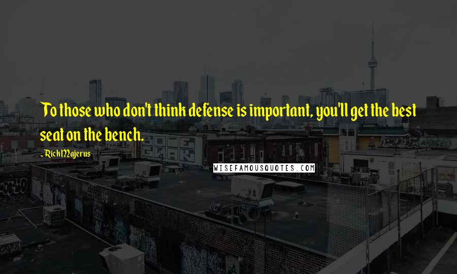 Rick Majerus Quotes: To those who don't think defense is important, you'll get the best seat on the bench.