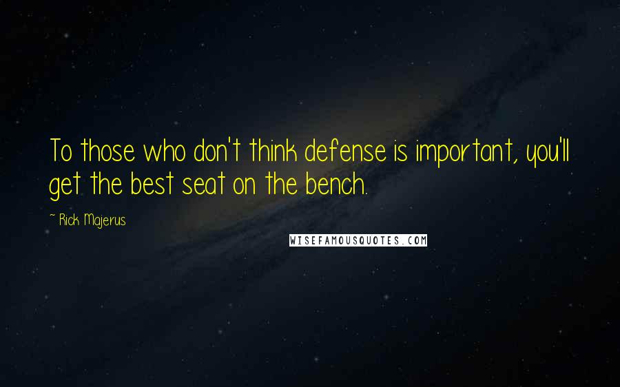 Rick Majerus Quotes: To those who don't think defense is important, you'll get the best seat on the bench.