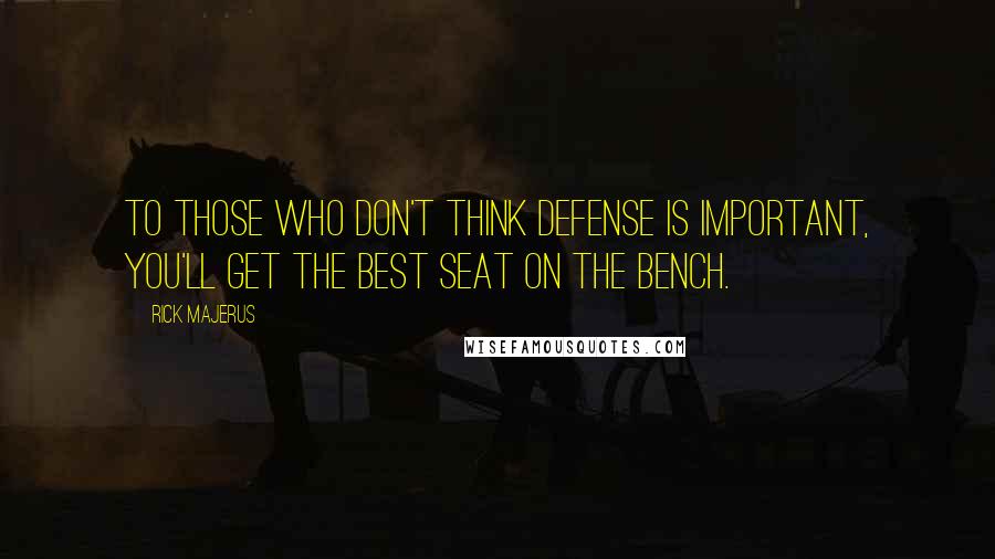 Rick Majerus Quotes: To those who don't think defense is important, you'll get the best seat on the bench.