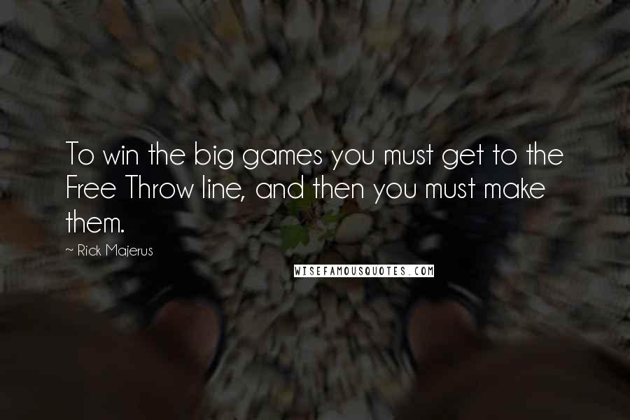 Rick Majerus Quotes: To win the big games you must get to the Free Throw line, and then you must make them.