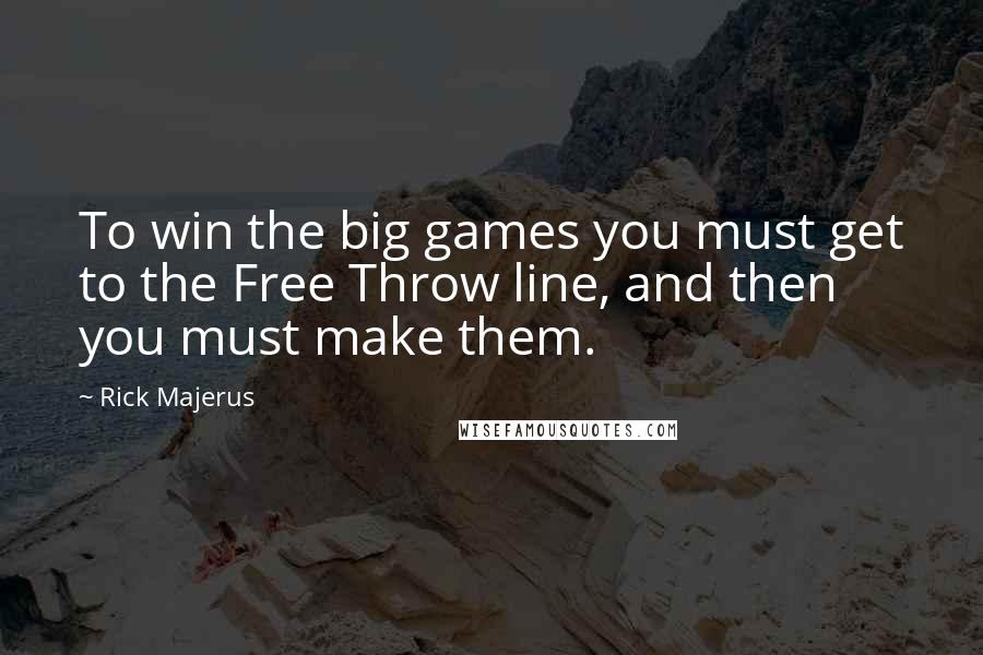 Rick Majerus Quotes: To win the big games you must get to the Free Throw line, and then you must make them.