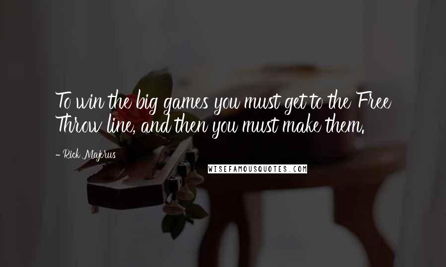 Rick Majerus Quotes: To win the big games you must get to the Free Throw line, and then you must make them.