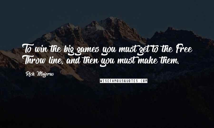 Rick Majerus Quotes: To win the big games you must get to the Free Throw line, and then you must make them.