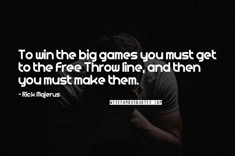 Rick Majerus Quotes: To win the big games you must get to the Free Throw line, and then you must make them.
