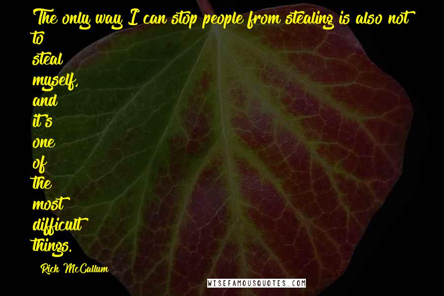 Rick McCallum Quotes: The only way I can stop people from stealing is also not to steal myself, and it's one of the most difficult things.