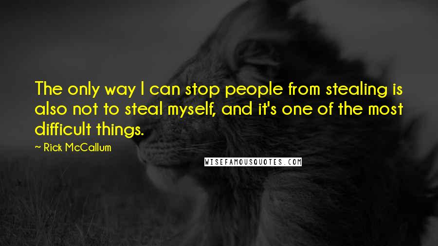 Rick McCallum Quotes: The only way I can stop people from stealing is also not to steal myself, and it's one of the most difficult things.