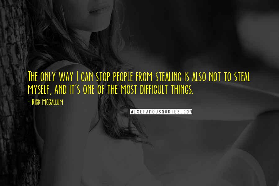 Rick McCallum Quotes: The only way I can stop people from stealing is also not to steal myself, and it's one of the most difficult things.