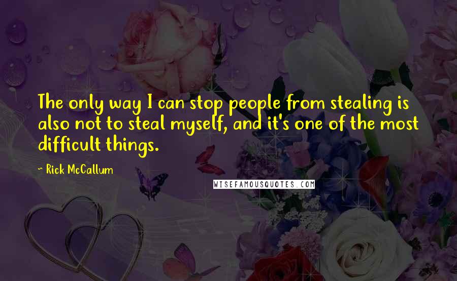 Rick McCallum Quotes: The only way I can stop people from stealing is also not to steal myself, and it's one of the most difficult things.