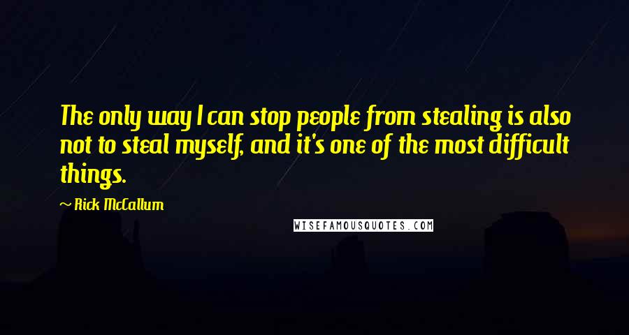 Rick McCallum Quotes: The only way I can stop people from stealing is also not to steal myself, and it's one of the most difficult things.