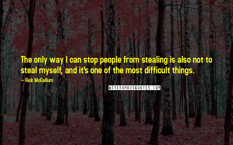 Rick McCallum Quotes: The only way I can stop people from stealing is also not to steal myself, and it's one of the most difficult things.