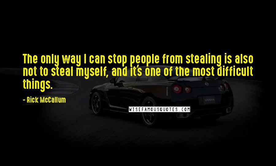 Rick McCallum Quotes: The only way I can stop people from stealing is also not to steal myself, and it's one of the most difficult things.