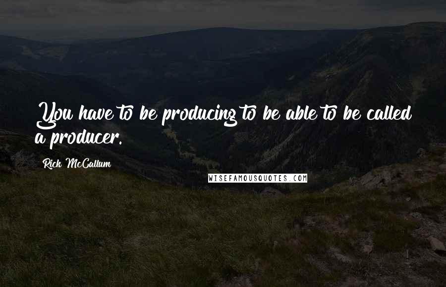 Rick McCallum Quotes: You have to be producing to be able to be called a producer.