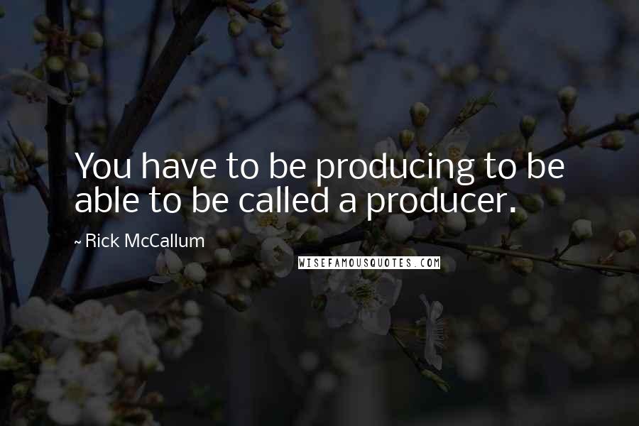 Rick McCallum Quotes: You have to be producing to be able to be called a producer.