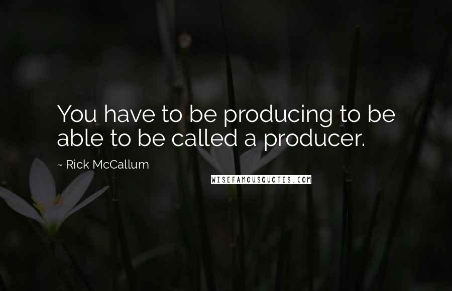 Rick McCallum Quotes: You have to be producing to be able to be called a producer.