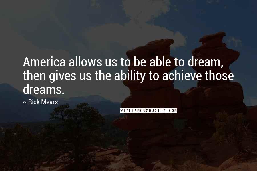 Rick Mears Quotes: America allows us to be able to dream, then gives us the ability to achieve those dreams.