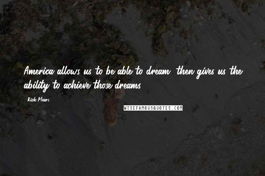 Rick Mears Quotes: America allows us to be able to dream, then gives us the ability to achieve those dreams.