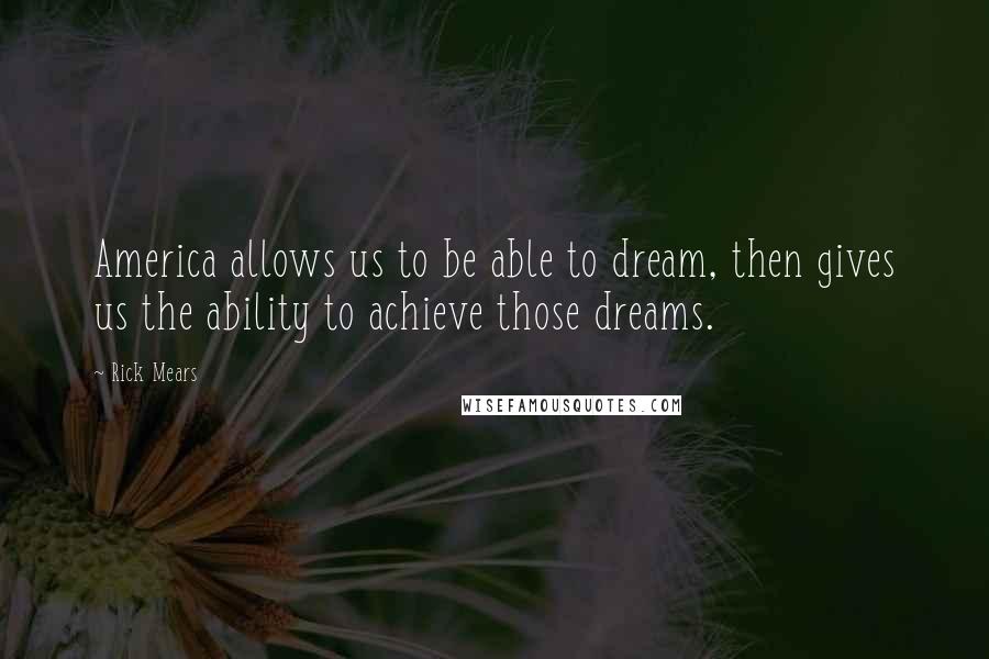 Rick Mears Quotes: America allows us to be able to dream, then gives us the ability to achieve those dreams.