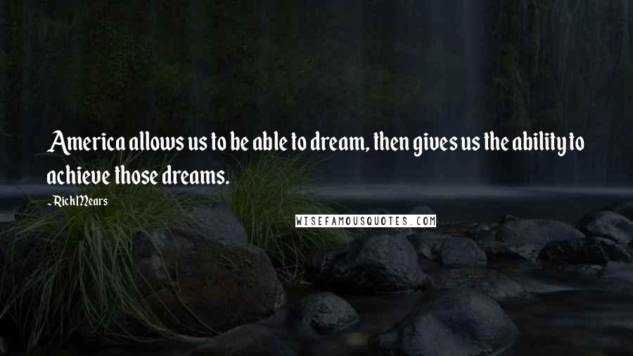 Rick Mears Quotes: America allows us to be able to dream, then gives us the ability to achieve those dreams.