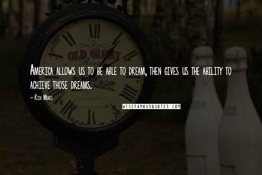 Rick Mears Quotes: America allows us to be able to dream, then gives us the ability to achieve those dreams.