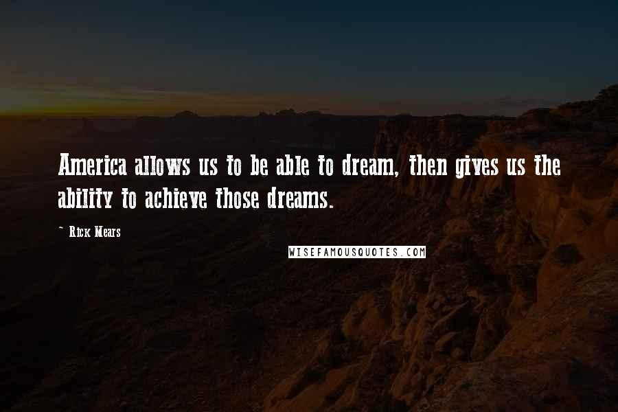 Rick Mears Quotes: America allows us to be able to dream, then gives us the ability to achieve those dreams.