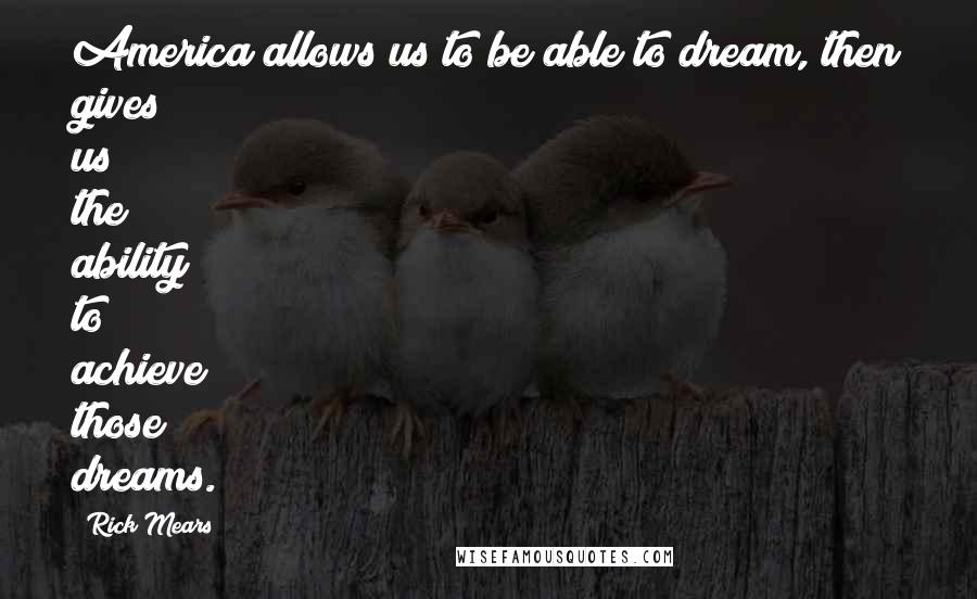 Rick Mears Quotes: America allows us to be able to dream, then gives us the ability to achieve those dreams.