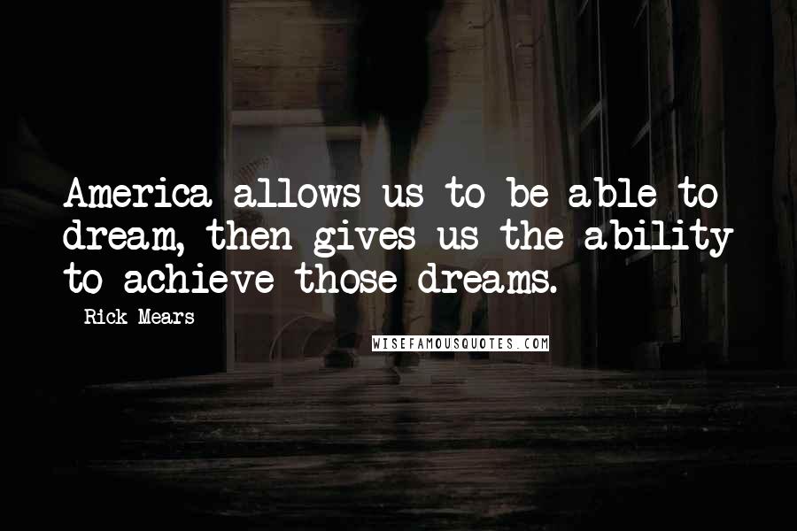 Rick Mears Quotes: America allows us to be able to dream, then gives us the ability to achieve those dreams.