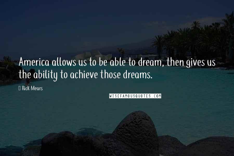 Rick Mears Quotes: America allows us to be able to dream, then gives us the ability to achieve those dreams.