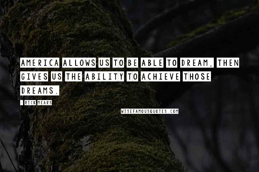 Rick Mears Quotes: America allows us to be able to dream, then gives us the ability to achieve those dreams.