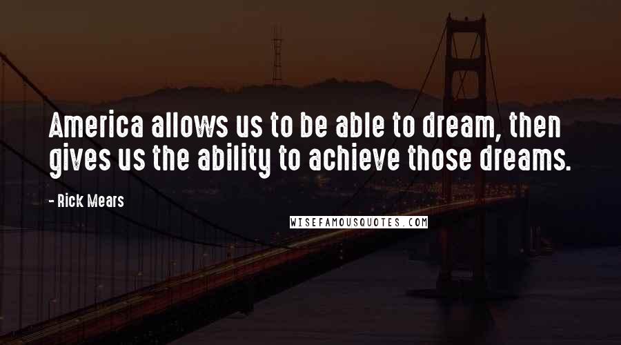 Rick Mears Quotes: America allows us to be able to dream, then gives us the ability to achieve those dreams.