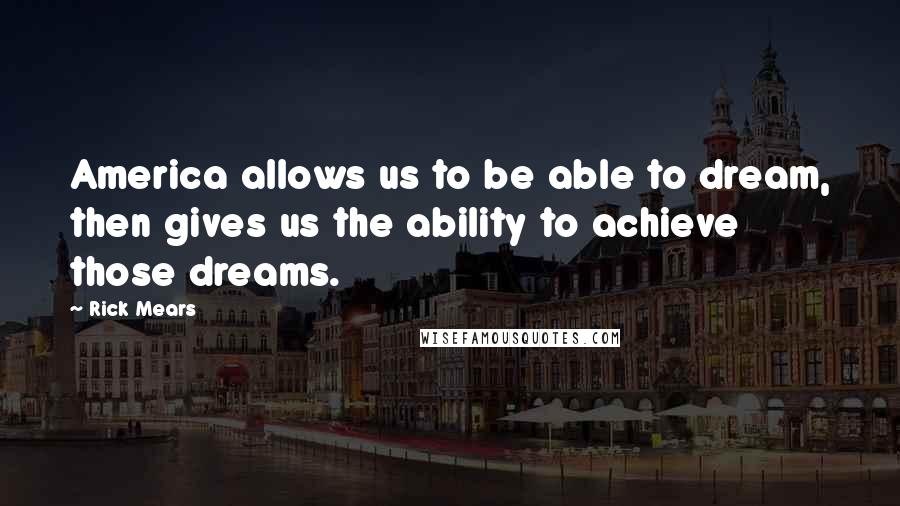 Rick Mears Quotes: America allows us to be able to dream, then gives us the ability to achieve those dreams.