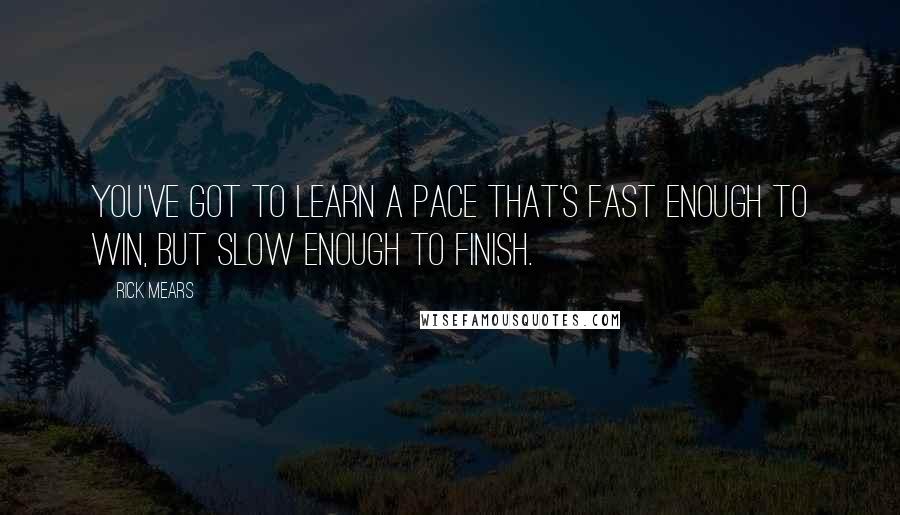 Rick Mears Quotes: You've got to learn a pace that's fast enough to win, but slow enough to finish.