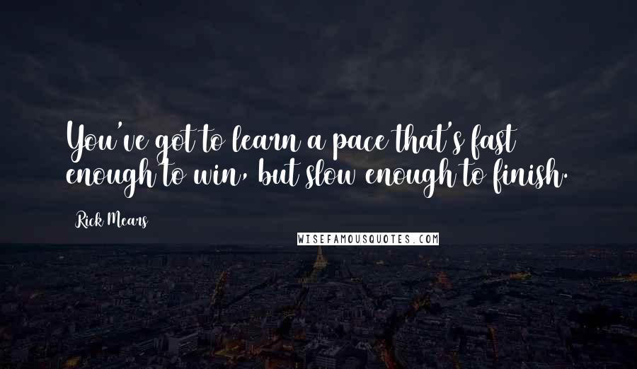 Rick Mears Quotes: You've got to learn a pace that's fast enough to win, but slow enough to finish.