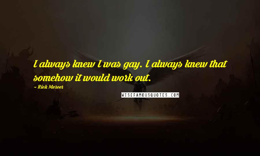 Rick Mercer Quotes: I always knew I was gay. I always knew that somehow it would work out.