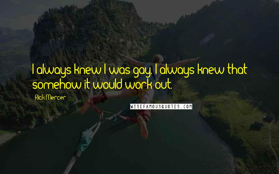 Rick Mercer Quotes: I always knew I was gay. I always knew that somehow it would work out.