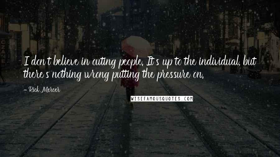 Rick Mercer Quotes: I don't believe in outing people. It's up to the individual, but there's nothing wrong putting the pressure on.